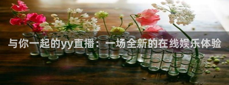 龙门视频：与你一起的yy直播：一场全新的在线娱乐体验